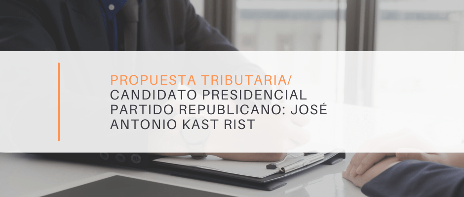 PROPUESTA TRIBUTARIA/ CANDIDATO PRESIDENCIAL PARTIDO REPUBLICANO:  JOSÉ ANTONIO KAST RIST